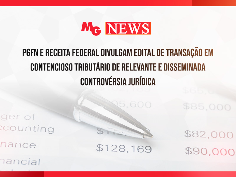 PGFN E RECEITA FEDERAL DIVULGAM EDITAL DE TRANSAÇÃO EM CONTENCIOSO TRIBUTÁRIO DE RELEVANTE E DISSEMINADA CONTROVÉRSIA JURÍDICA