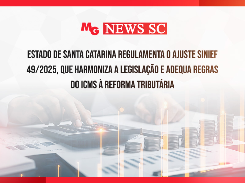 ESTADO DE SANTA CATARINA REGULAMENTA O AJUSTE SINIEF 49/2025, QUE HARMONIZA A LEGISLAÇÃO E ADEQUA REGRAS DO ICMS À REFORMA TRIBUTÁRIA