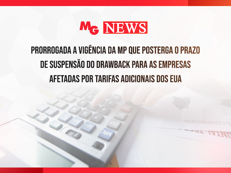 PRORROGADA A VIGÊNCIA DA MP QUE POSTERGA O PRAZO DE SUSPENSÃO DO DRAWBACK PARA AS EMPRESAS AFETADAS POR TARIFAS ADICIONAIS DOS EUA
