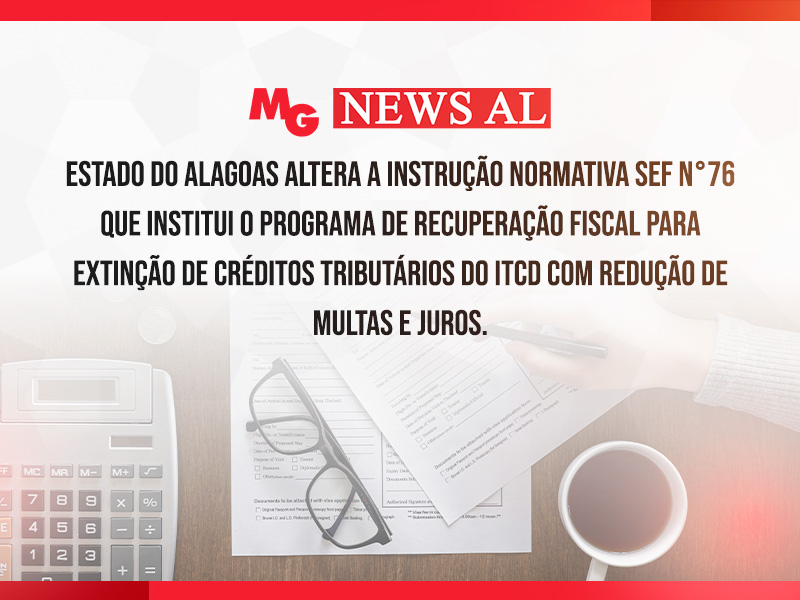 ESTADO DO ALAGOAS ALTERA A INSTRUÇÃO NORMATIVA SEF N°76 QUE INSTITUI O PROGRAMA DE RECUPERAÇÃO FISCAL PARA EXTINÇÃO DE CRÉDITOS TRIBUTÁRIOS DO ITCD COM REDUÇÃO DE MULTAS E JUROS.